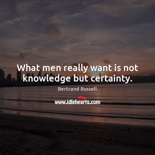 What men really want is not knowledge but certainty. Bertrand Russell Picture Quote