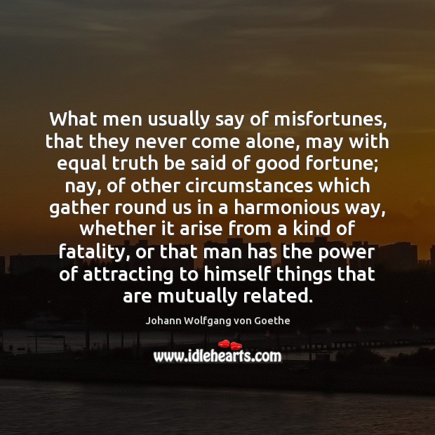 What men usually say of misfortunes, that they never come alone, may Johann Wolfgang von Goethe Picture Quote