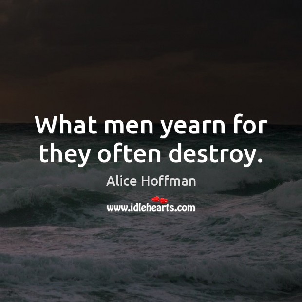 What men yearn for they often destroy. Alice Hoffman Picture Quote