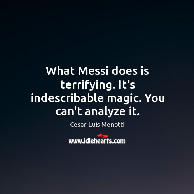 What Messi does is terrifying. It’s indescribable magic. You can’t analyze it. Cesar Luis Menotti Picture Quote