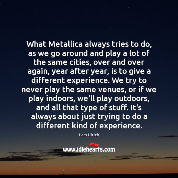 What Metallica always tries to do, as we go around and play Lars Ulrich Picture Quote