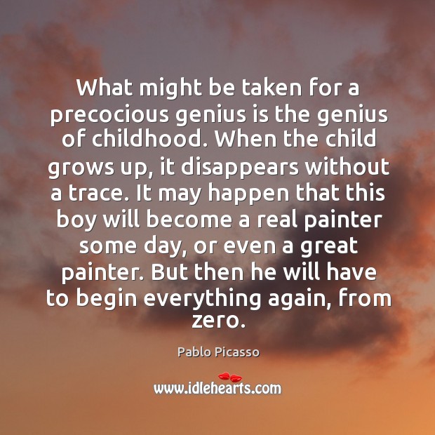 What might be taken for a precocious genius is the genius of childhood. Pablo Picasso Picture Quote