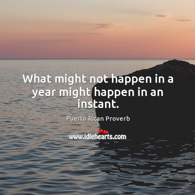 What might not happen in a year might happen in an instant. Puerto Rican Proverbs Image