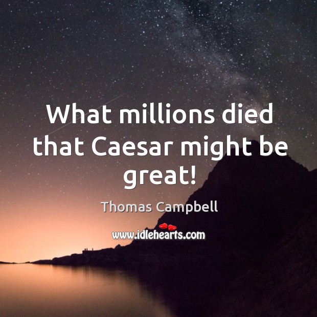 What millions died that caesar might be great! Thomas Campbell Picture Quote