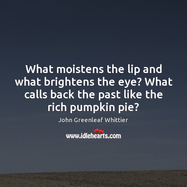 What moistens the lip and what brightens the eye? What calls back John Greenleaf Whittier Picture Quote