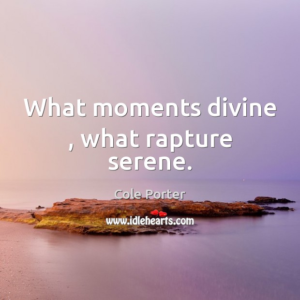 What moments divine , what rapture serene. Image