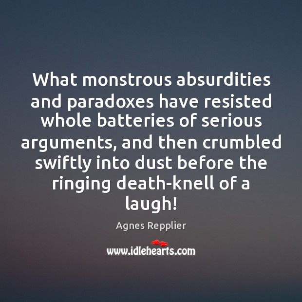 What monstrous absurdities and paradoxes have resisted whole batteries of serious arguments, Agnes Repplier Picture Quote