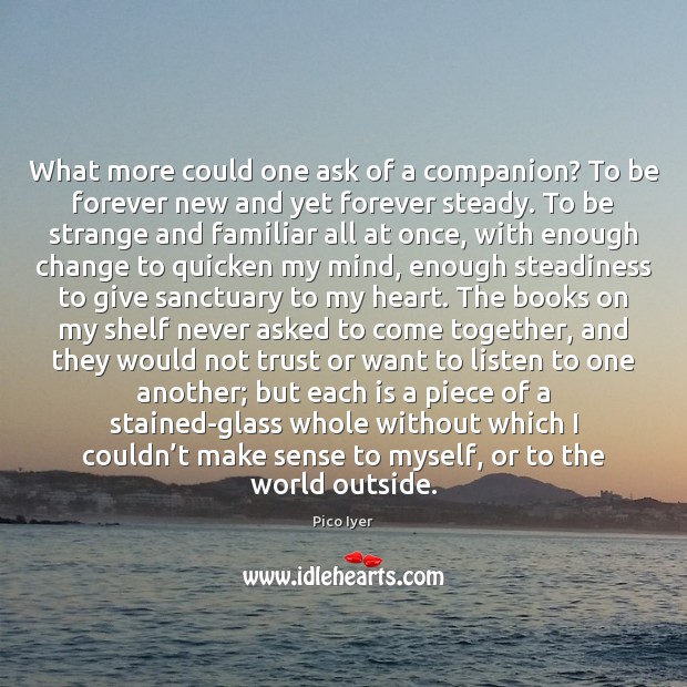What more could one ask of a companion? To be forever new Pico Iyer Picture Quote