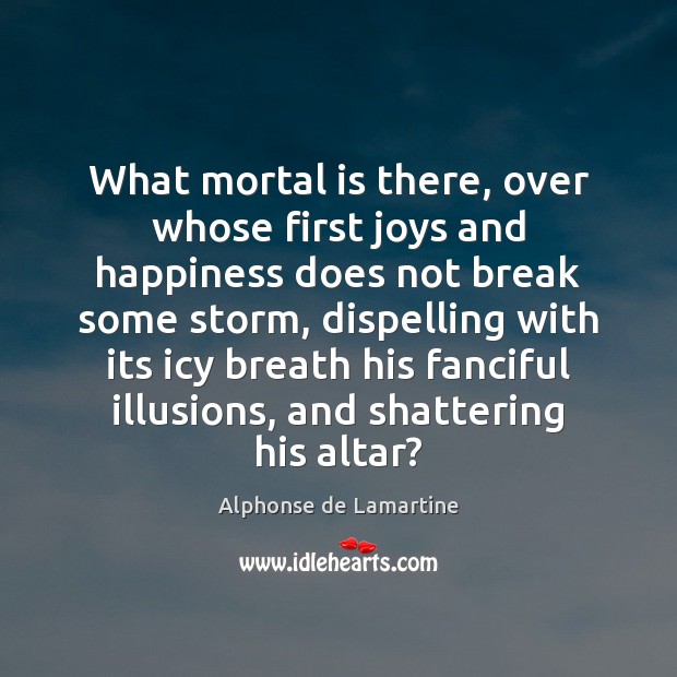 What mortal is there, over whose first joys and happiness does not Alphonse de Lamartine Picture Quote