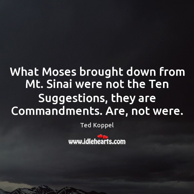 What Moses brought down from Mt. Sinai were not the Ten Suggestions, Ted Koppel Picture Quote
