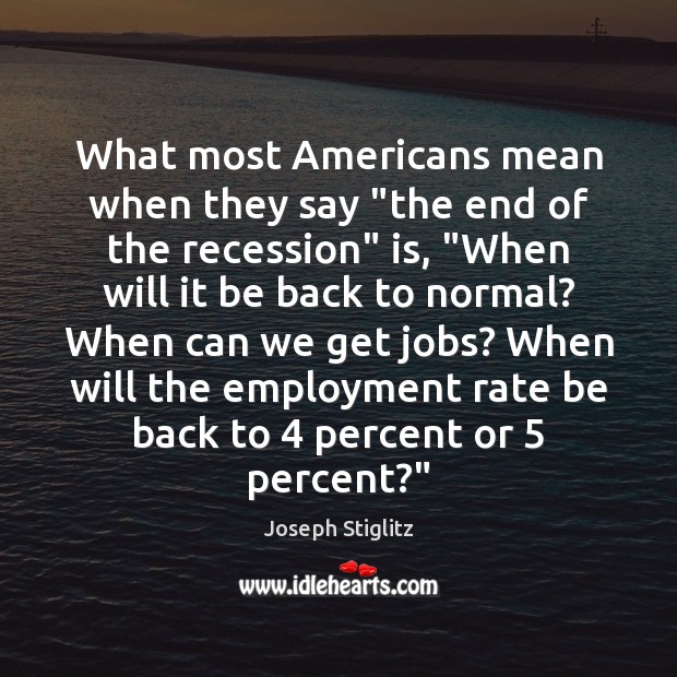 What most Americans mean when they say “the end of the recession” Joseph Stiglitz Picture Quote