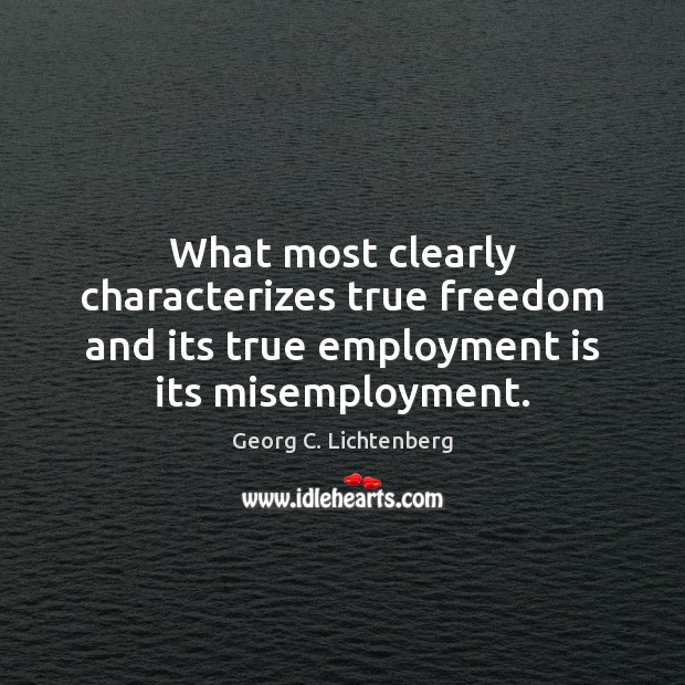 What most clearly characterizes true freedom and its true employment is its misemployment. Georg C. Lichtenberg Picture Quote