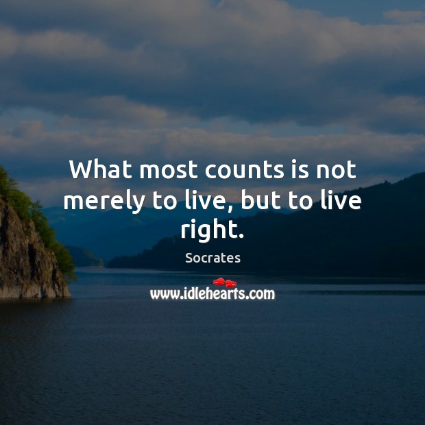 What most counts is not merely to live, but to live right. Socrates Picture Quote
