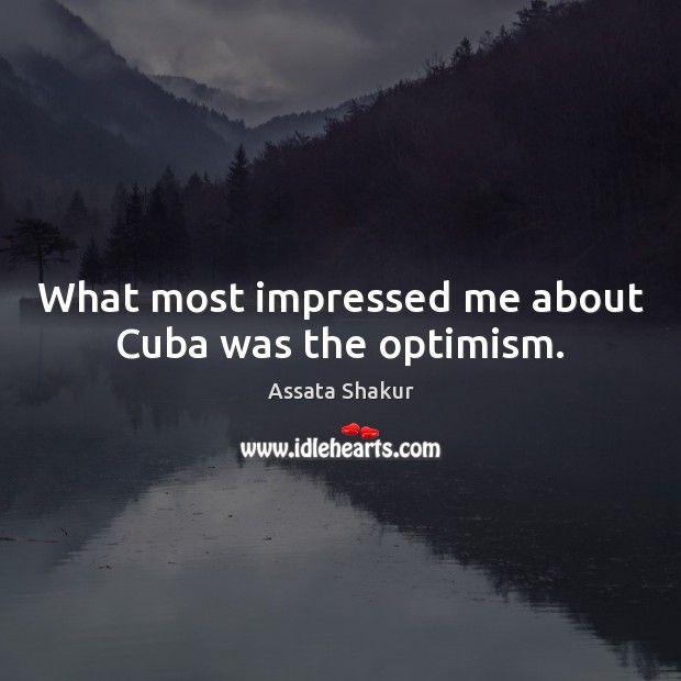 What most impressed me about Cuba was the optimism. Assata Shakur Picture Quote