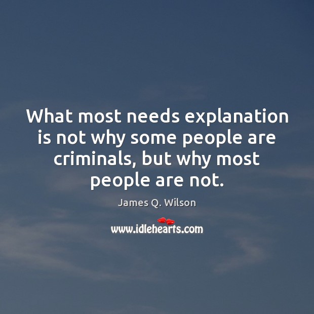 What most needs explanation is not why some people are criminals, but James Q. Wilson Picture Quote