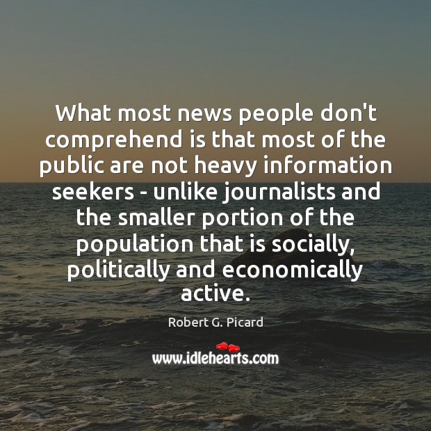 What most news people don’t comprehend is that most of the public Robert G. Picard Picture Quote
