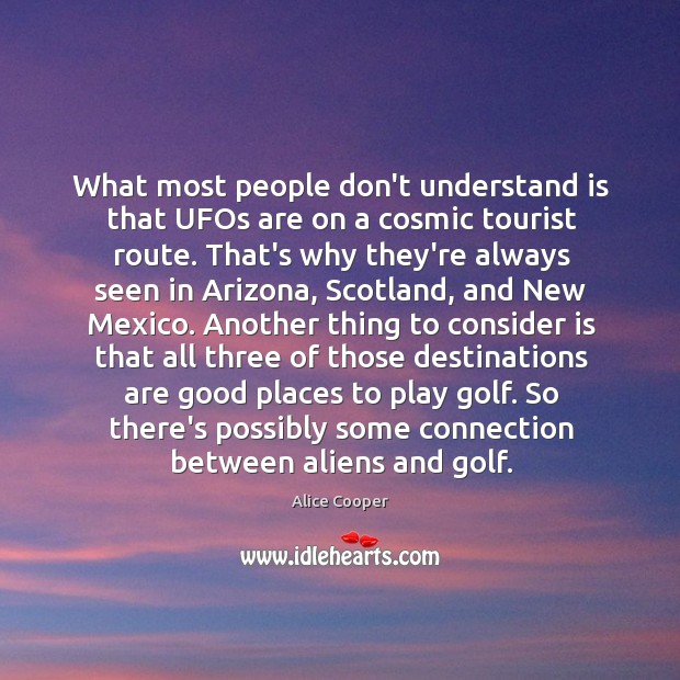 What most people don’t understand is that UFOs are on a cosmic Alice Cooper Picture Quote