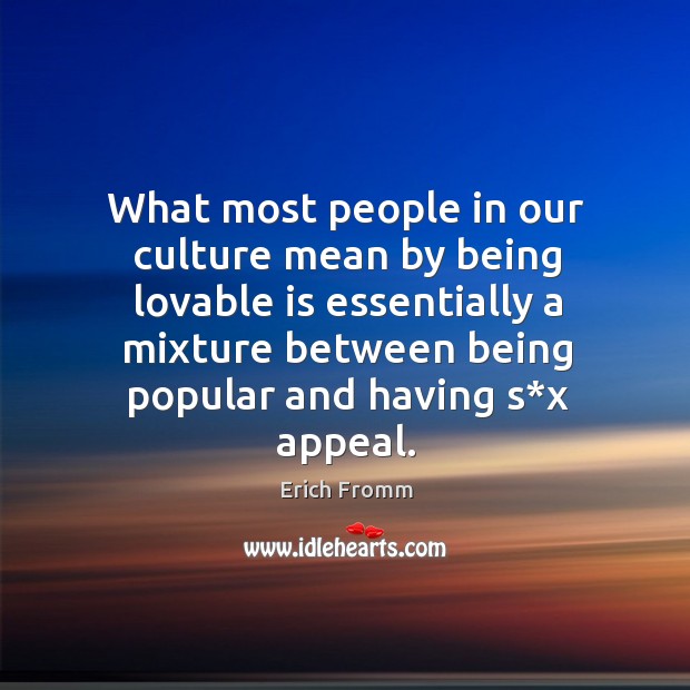 What most people in our culture mean by being lovable is essentially a mixture between being popular and having s*x appeal. Image