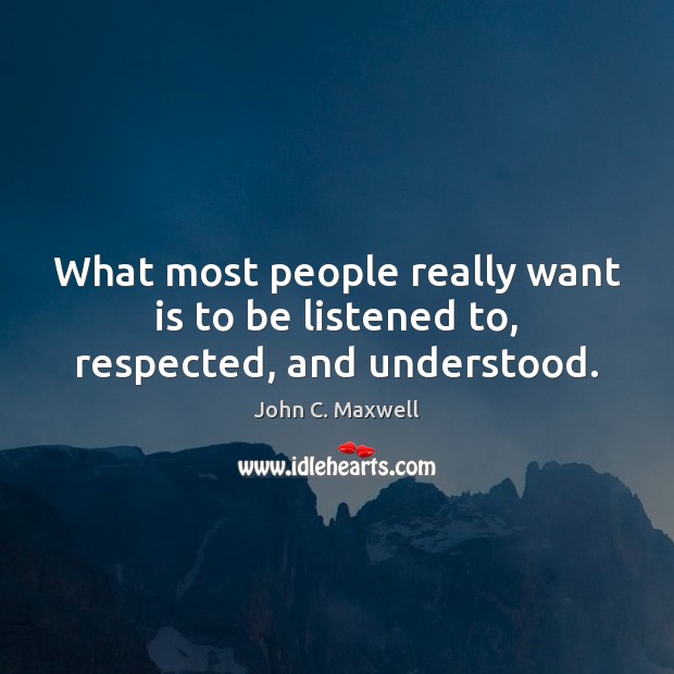 What most people really want is to be listened to, respected, and understood. Image