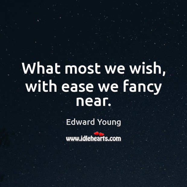 What most we wish, with ease we fancy near. Edward Young Picture Quote