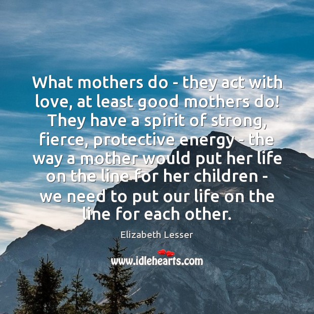 What mothers do – they act with love, at least good mothers Image