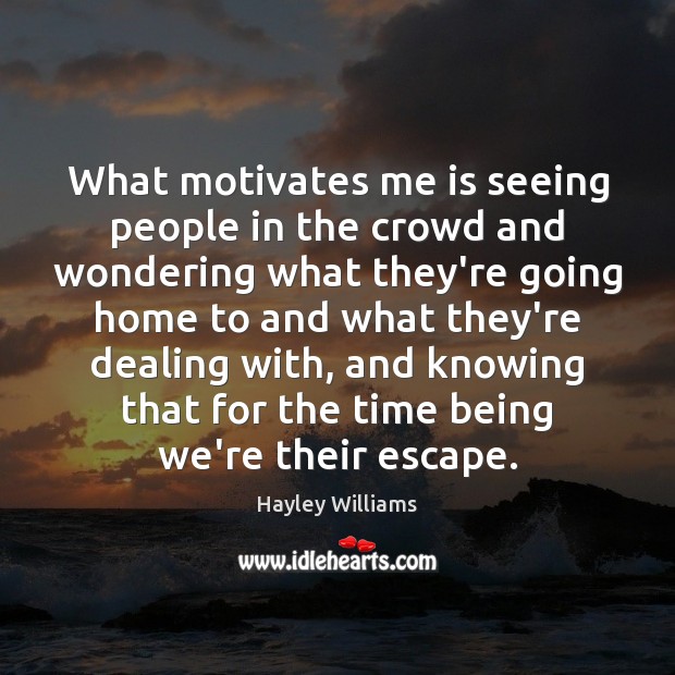 What motivates me is seeing people in the crowd and wondering what Hayley Williams Picture Quote