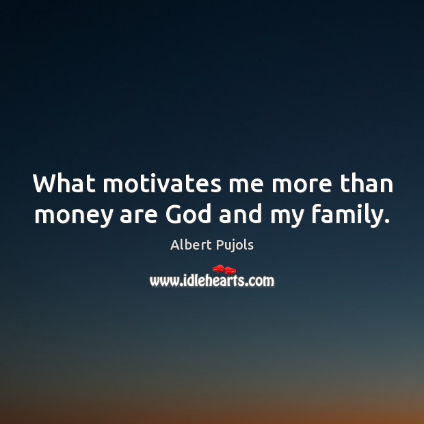 What motivates me more than money are God and my family. Albert Pujols Picture Quote