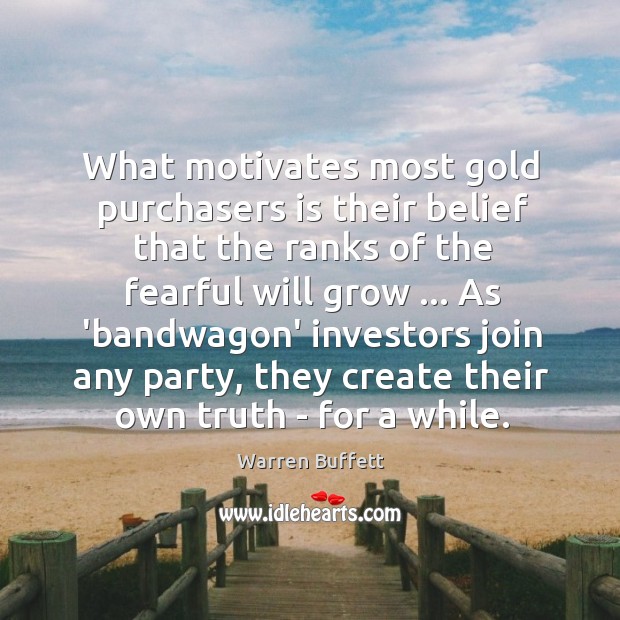 What motivates most gold purchasers is their belief that the ranks of Warren Buffett Picture Quote