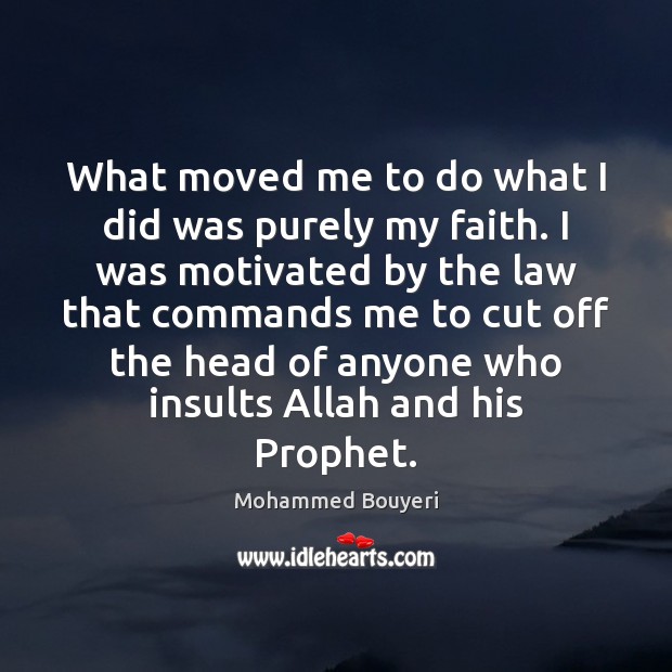 What moved me to do what I did was purely my faith. Mohammed Bouyeri Picture Quote
