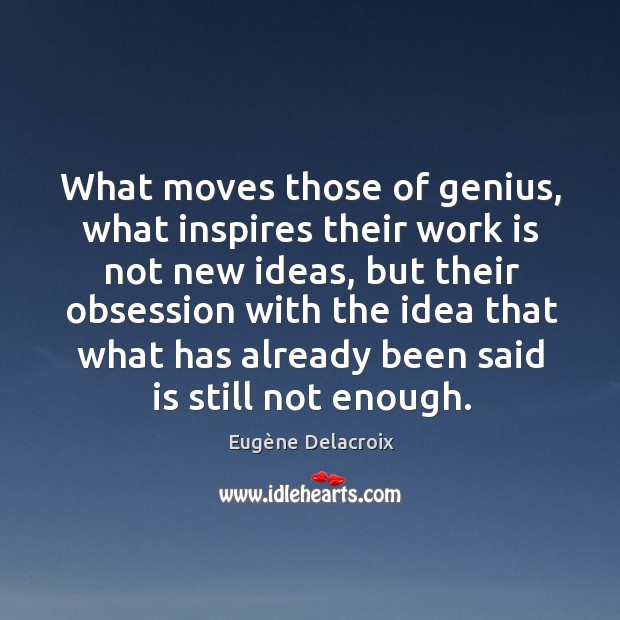 What moves those of genius, what inspires their work is not new ideas, but their Eugène Delacroix Picture Quote
