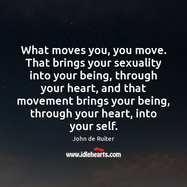 What moves you, you move. That brings your sexuality into your being, John de Ruiter Picture Quote