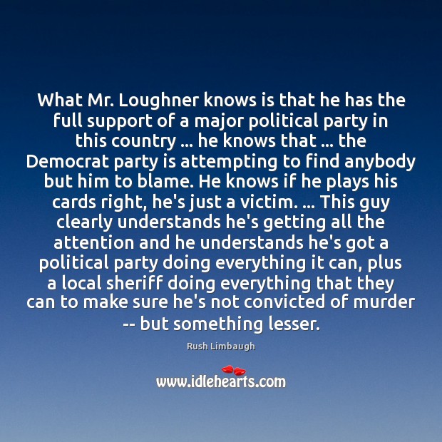 What Mr. Loughner knows is that he has the full support of Rush Limbaugh Picture Quote