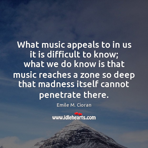 What music appeals to in us it is difficult to know; what Emile M. Cioran Picture Quote