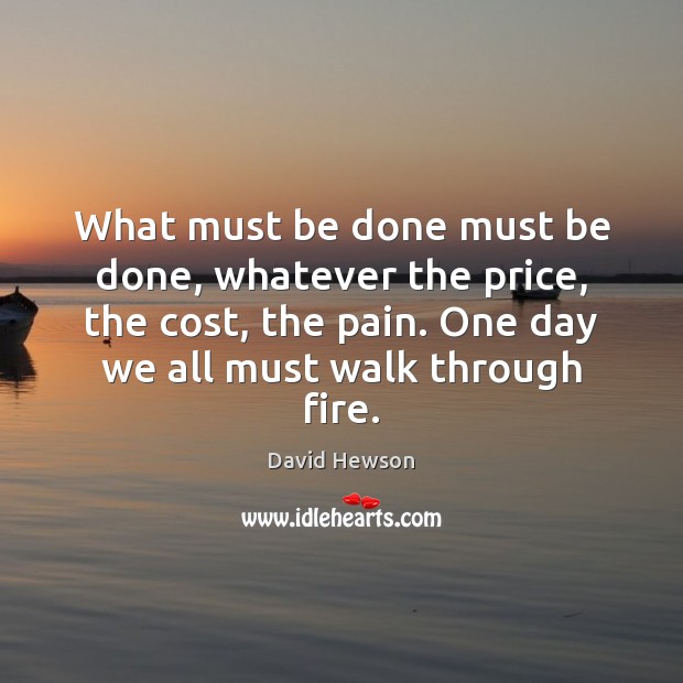 What must be done must be done, whatever the price, the cost, David Hewson Picture Quote