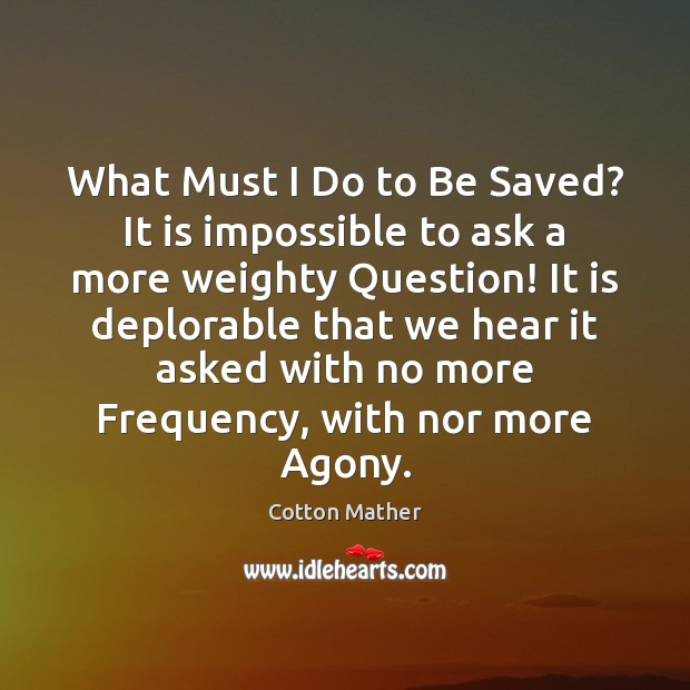 What Must I Do to Be Saved? It is impossible to ask Cotton Mather Picture Quote