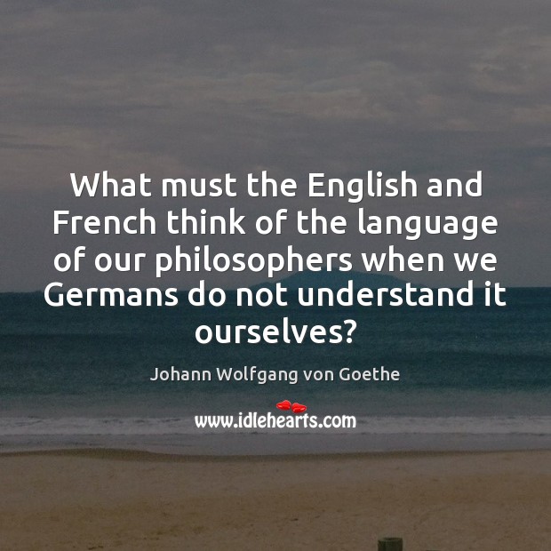 What must the English and French think of the language of our Johann Wolfgang von Goethe Picture Quote