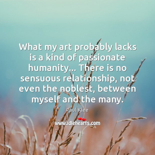 What my art probably lacks is a kind of passionate humanity… There Paul Klee Picture Quote