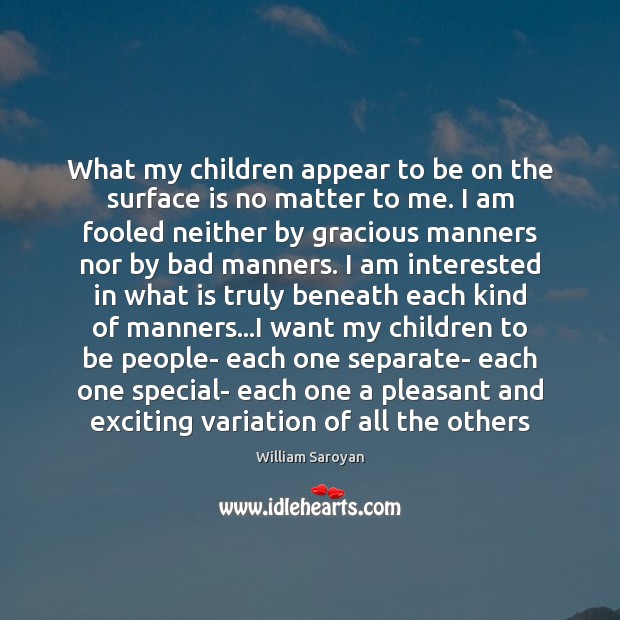 What my children appear to be on the surface is no matter William Saroyan Picture Quote