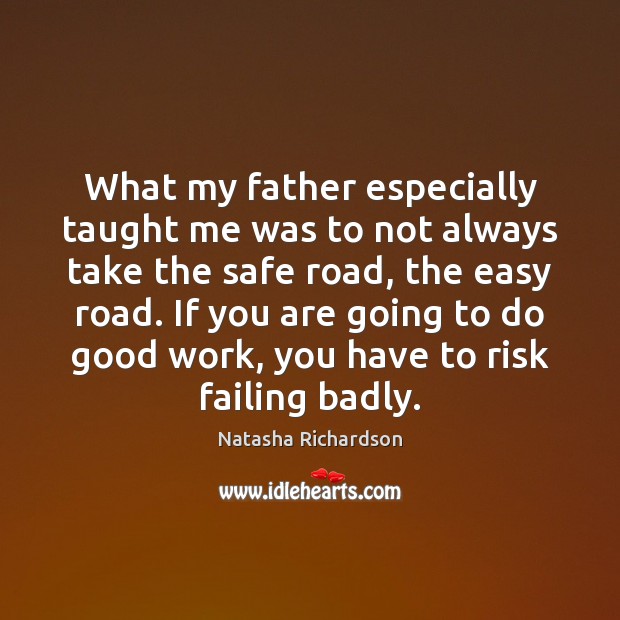 What my father especially taught me was to not always take the Natasha Richardson Picture Quote