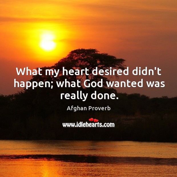 What my heart desired didn’t happen; what God wanted was really done. Afghan Proverbs Image