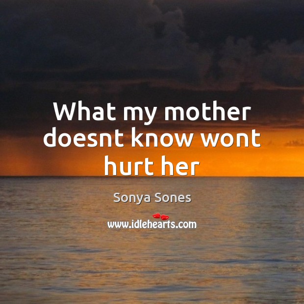 What my mother doesnt know wont hurt her Sonya Sones Picture Quote