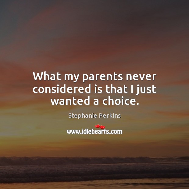 What my parents never considered is that I just wanted a choice. Stephanie Perkins Picture Quote