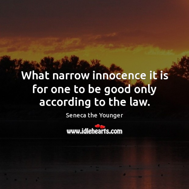 What narrow innocence it is for one to be good only according to the law. Seneca the Younger Picture Quote
