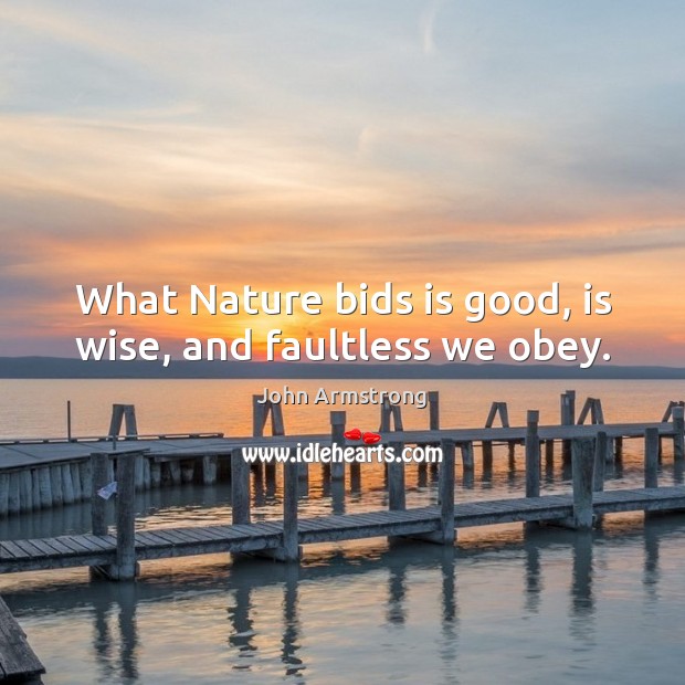 What Nature bids is good, is wise, and faultless we obey. John Armstrong Picture Quote