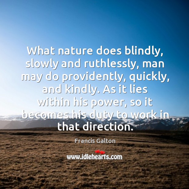 What nature does blindly, slowly and ruthlessly, man may do providently, quickly, Francis Galton Picture Quote