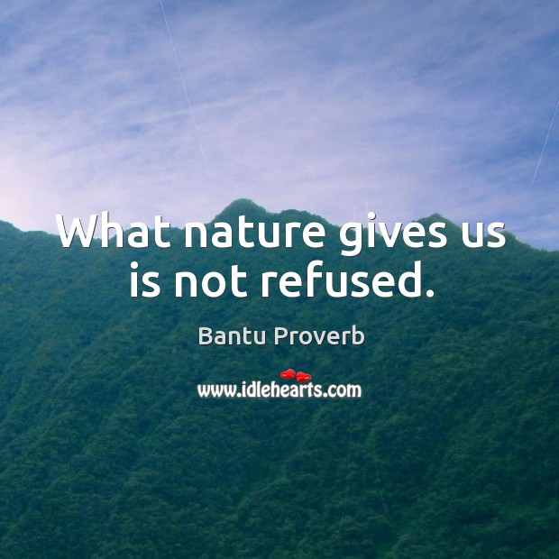 What nature gives us is not refused. Bantu Proverbs Image