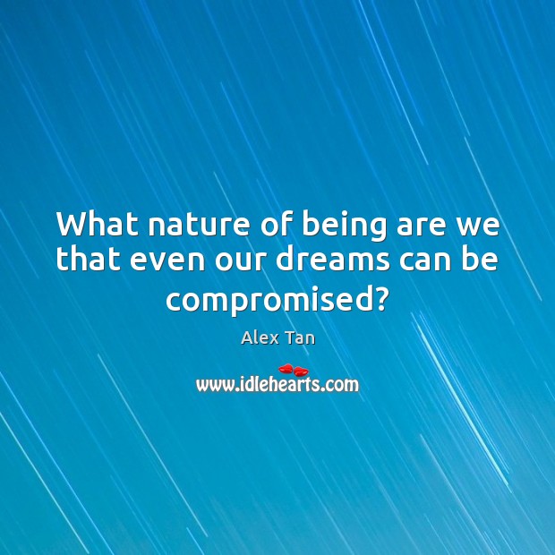 What nature of being are we that even our dreams can be compromised? Alex Tan Picture Quote