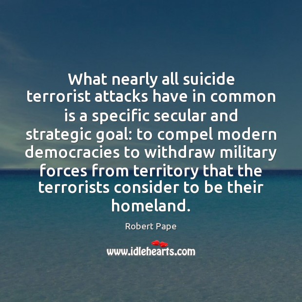 What nearly all suicide terrorist attacks have in common is a specific Robert Pape Picture Quote
