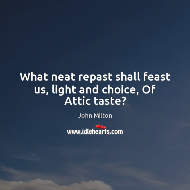 What neat repast shall feast us, light and choice, Of Attic taste? John Milton Picture Quote