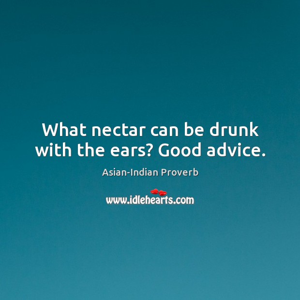 What nectar can be drunk with the ears? good advice. Asian-Indian Proverbs Image